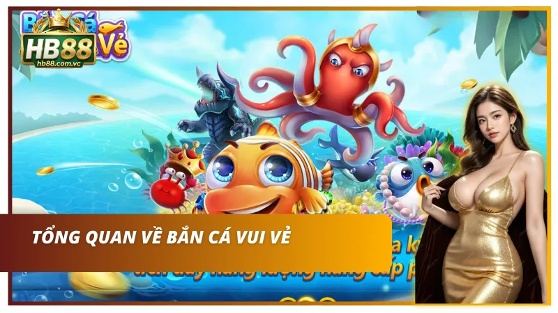 Tổng quan bắn cá vui vẻ với nhịp chơi thư giãn, dễ tiếp cận