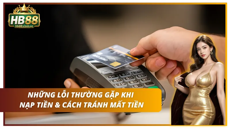 Những sai sót phổ biến khi nạp tiền vào HB88 và cách phòng tránh rủi ro