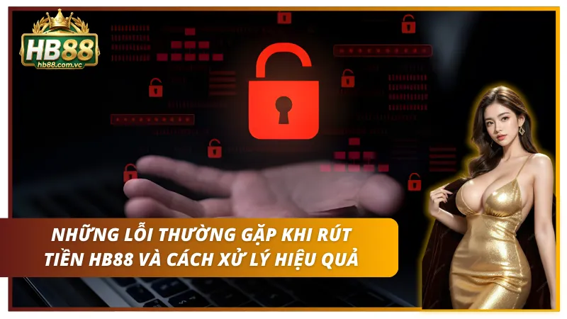 Các lỗi thường gặp khi rút tiền HB88 & cách xử lý hiệu quả