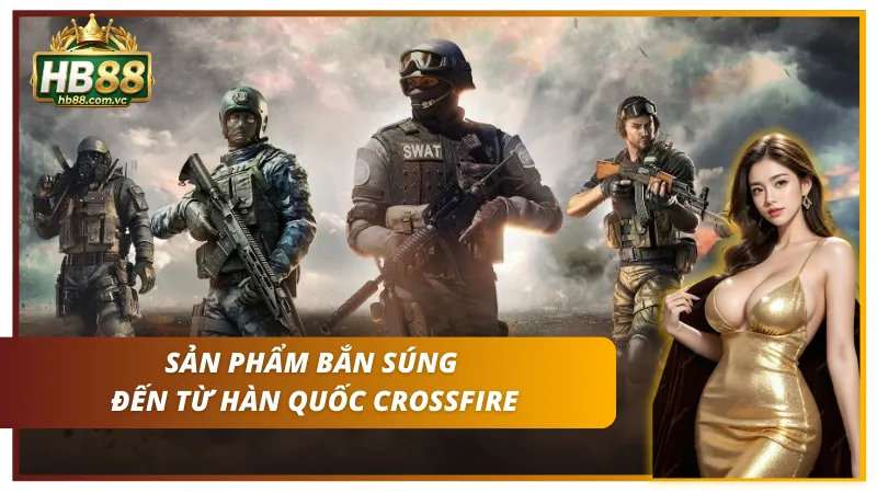Siêu phẩm bắn súng CrossFire tại nhà cái HB88